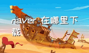 naver 在哪里下载（naver 官方下载）