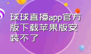 球球直播app官方版下载苹果版安装不了（u球直播苹果app官方下载）