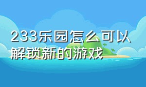 233乐园怎么可以解锁新的游戏