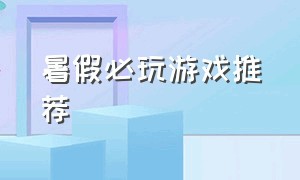 暑假必玩游戏推荐