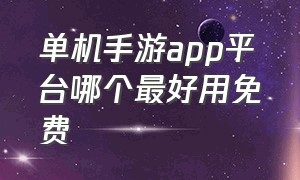 单机手游app平台哪个最好用免费