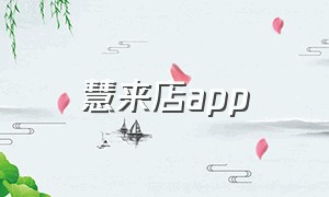 慧来店app（慧徕店软件怎么退款）