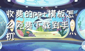 收费的ppt模板怎么免费下载到手机