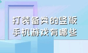 打装备类的竖版手机游戏有哪些（冒险打装备类游戏手游排行榜）