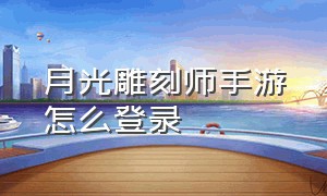 月光雕刻师手游怎么登录（月光雕刻师手游官网地址）