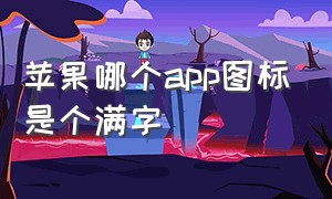 苹果哪个app图标是个满字（苹果app三角图标是什么）