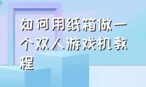 如何用纸箱做一个双人游戏机教程