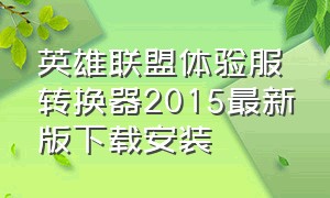 英雄联盟体验服转换器2015最新版下载安装