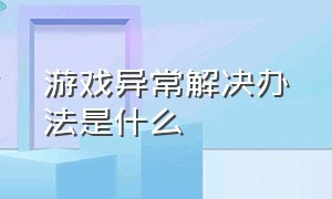 游戏异常解决办法是什么