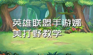 英雄联盟手游娜美打野教学