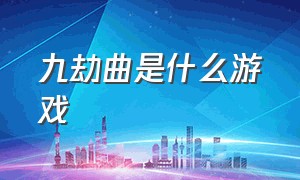 九劫曲是什么游戏