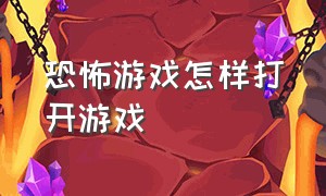 恐怖游戏怎样打开游戏（恐怖游戏怎么玩有角色的）