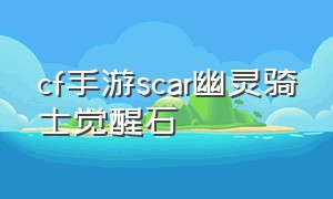 cf手游scar幽灵骑士觉醒石