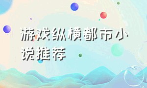 游戏纵横都市小说推荐