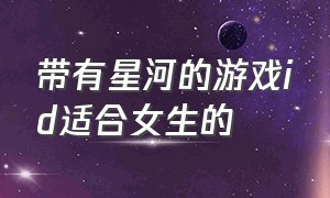 带有星河的游戏id适合女生的