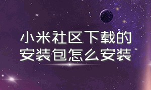 小米社区下载的安装包怎么安装