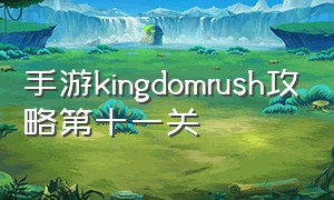 手游kingdomrush攻略第十一关（kingdom rush手机版第十三关攻略）
