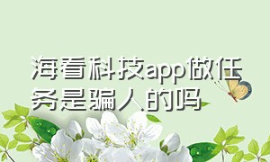 海看科技app做任务是骗人的吗