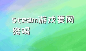 steam游戏要网络吗