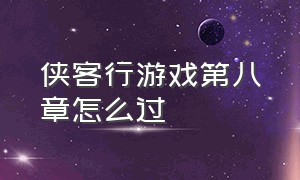 侠客行游戏第八章怎么过