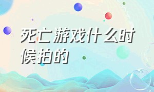 死亡游戏什么时候拍的