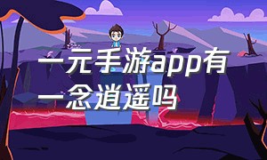 一元手游app有一念逍遥吗（一元手游app官网下载）