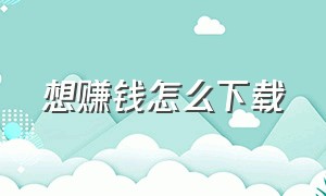 想赚钱怎么下载