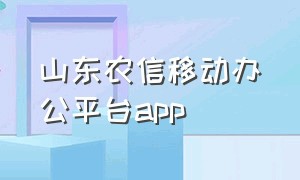 山东农信移动办公平台app（山东农信app最新版本2.1.2）