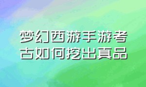 梦幻西游手游考古如何挖出真品（梦幻西游手游考古真相）