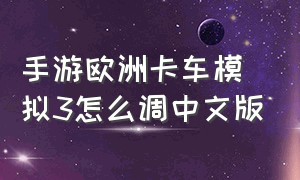 手游欧洲卡车模拟3怎么调中文版