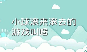 小球滚来滚去的游戏叫啥