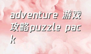 adventure 游戏攻略puzzle pack