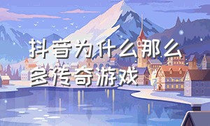 抖音为什么那么多传奇游戏（抖音传奇游戏有不花钱的吗）