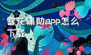 雪花辅助app怎么下载