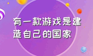 有一款游戏是建造自己的国家