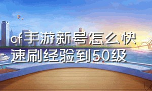 cf手游新号怎么快速刷经验到50级