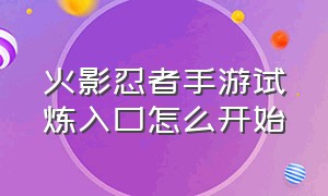 火影忍者手游试炼入口怎么开始