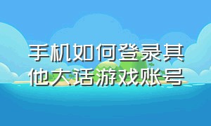 手机如何登录其他大话游戏账号