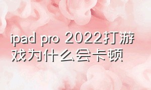 ipad pro 2022打游戏为什么会卡顿