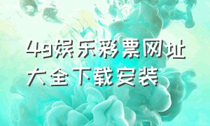 4g娱乐彩票网址大全下载安装（4g娱乐官网版下载）