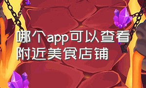 哪个app可以查看附近美食店铺