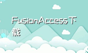 FusionAccess下载（FusionAccess下载安装）