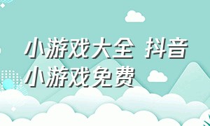 小游戏大全 抖音小游戏免费