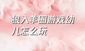 狼入羊圈游戏幼儿怎么玩