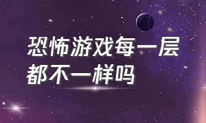 恐怖游戏每一层都不一样吗（恐怖游戏在背后是怎么吓唬你的）