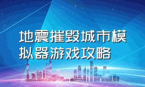 地震摧毁城市模拟器游戏攻略