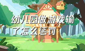 幼儿园做游戏输了怎么惩罚