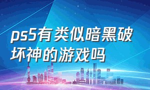 ps5有类似暗黑破坏神的游戏吗