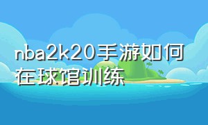 nba2k20手游如何在球馆训练