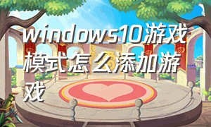windows10游戏模式怎么添加游戏